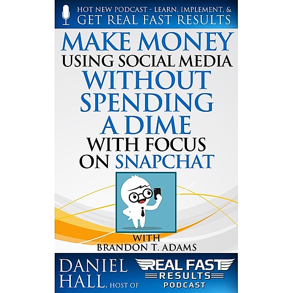 Make Money Using Social Media without Spending a Dime with Focus on Snapchat (Real Fast Results, #59) / Real Fast Results, Daniel Hall