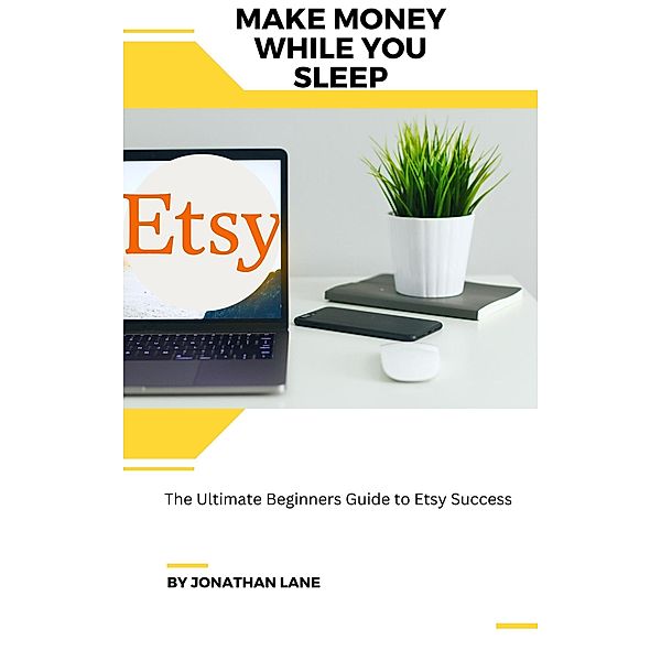 Make Money While You Sleep the Utimate Begginers Guide to Etsy Success, Jonathan Lane
