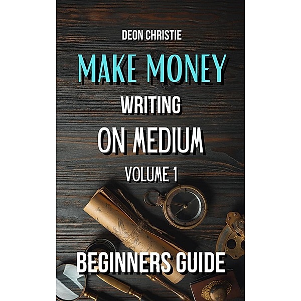 Make Money Writing On Medium Volume 1, Deon Christie