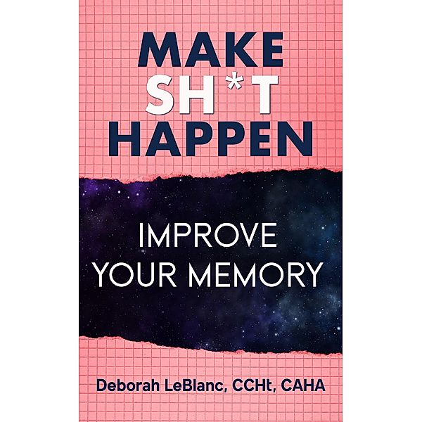 Make Sh** Happen! Improve Your Memory, Deborah LeBlanc CCHt Caha