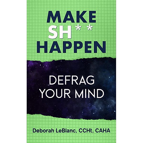 Make Sh*t Happen--Defrag Your Mind, Deborah LeBlanc CCHt Caha