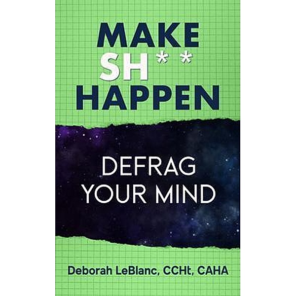 Make Sh*t Happen--Defrag Your Mind, Deborah Leblanc