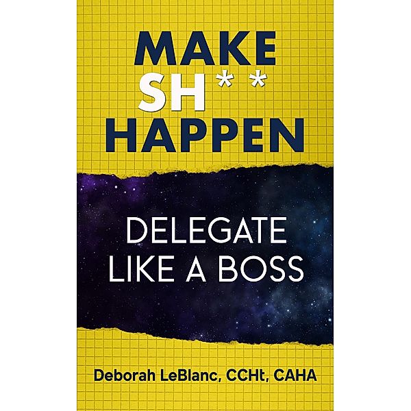 Make Sh*t Happen--Delegate Like a Boss, Deborah LeBlanc CCHt Caha