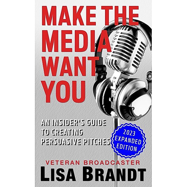 Make the Media Want You: An Insider's Guide to Creating Persuasive Pitches, Lisa Brandt