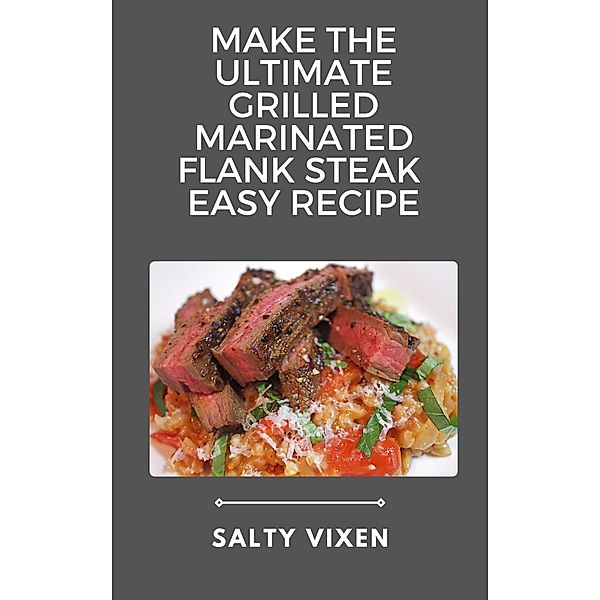 Make the Ultimate Grilled Marinated Flank Steak Recipe, Salty Vixen