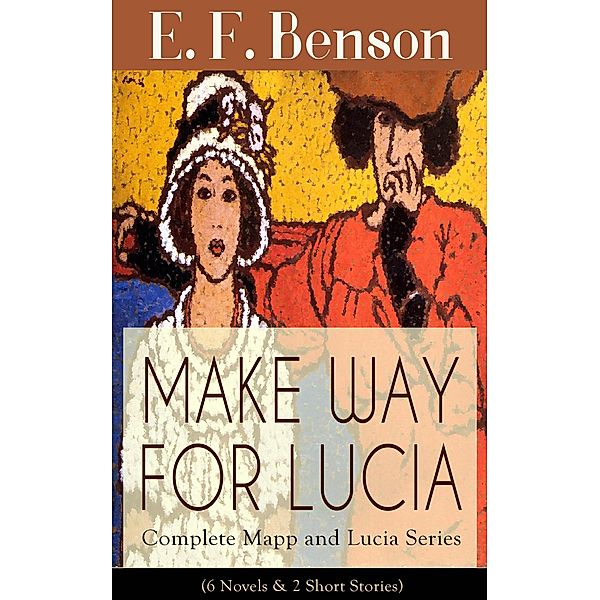 MAKE WAY FOR LUCIA - Complete Mapp and Lucia Series (6 Novels & 2 Short Stories), E. F. Benson