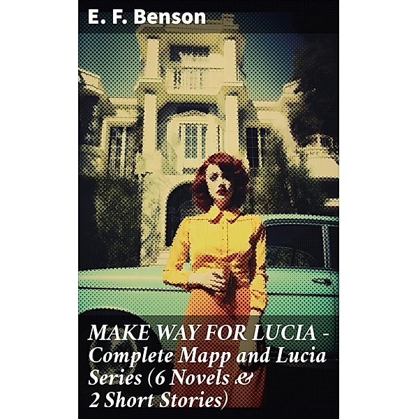 MAKE WAY FOR LUCIA - Complete Mapp and Lucia Series (6 Novels & 2 Short Stories), E. F. Benson