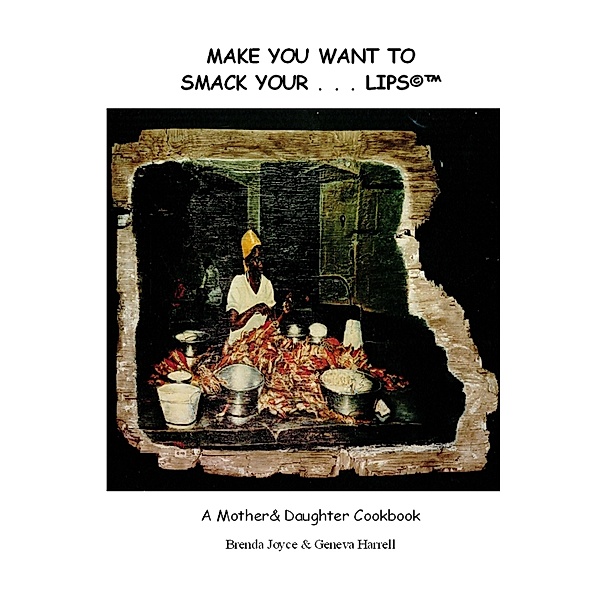 Make You Want to Smack Your...Lips: A Mother & daughter Cookbook, Brenda Joyce Harrell, Geneva Harrell