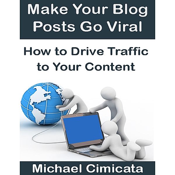 Make Your Blog Posts Go Viral: How to Drive Traffic to Your Content, Michael Cimicata