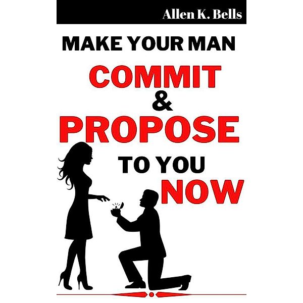 Make Your Man Commit and Propose to You Now, Bells Allen K.