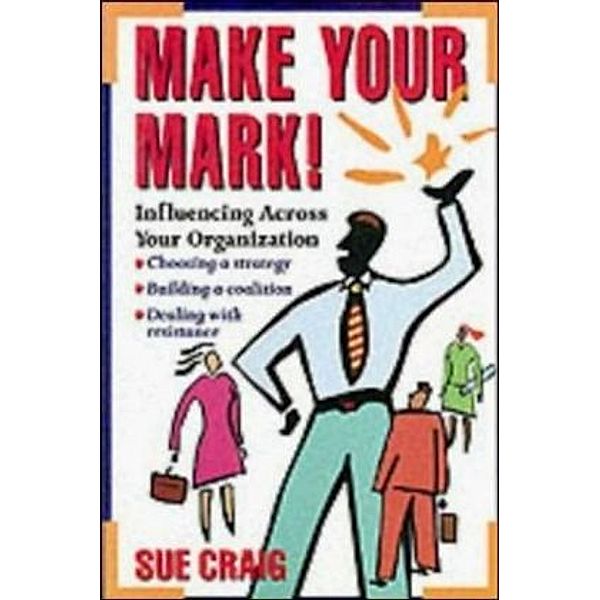 Make Your Mark!: Influencing Across Your Organization, Sue Craig