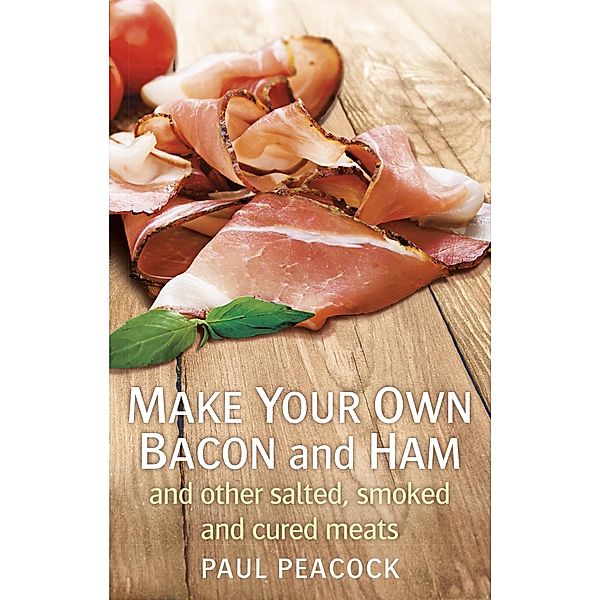 Make your own bacon and ham and other salted, smoked and cured meats, Paul Peacock