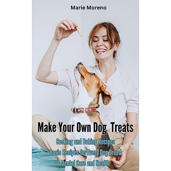 Make Your Own Dog Treats,  Cooking and Baking Recipes, Marie Moreno