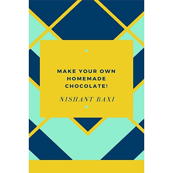Make Your Own Homemade Chocolate, Nishant Baxi
