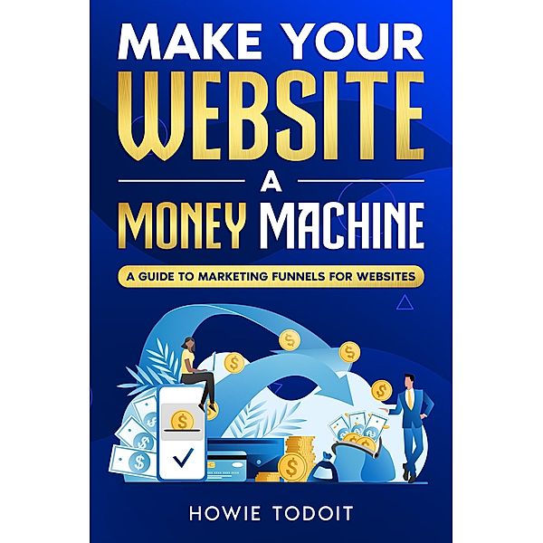 Make Your Website a Money Machine, Howie Todoit