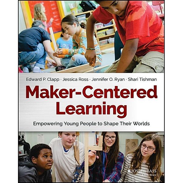 Maker-Centered Learning, Edward P. Clapp, Jessica Ross, Jennifer O. Ryan, Shari Tishman