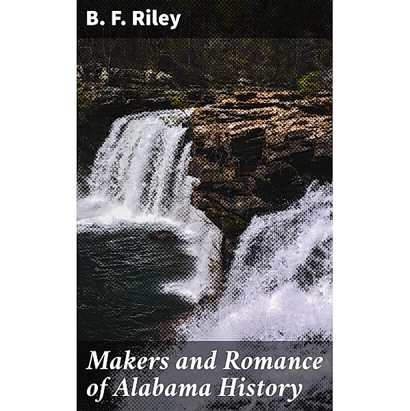 Makers and Romance of Alabama History, B. F. Riley