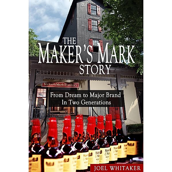 Maker's Mark Story: From Dream to Major Brand in Two Generations, Joel Whitaker