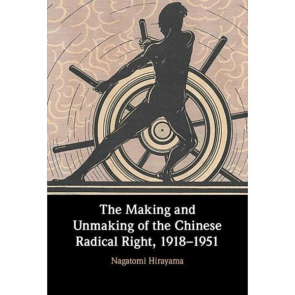 Making and Unmaking of the Chinese Radical Right, 1918-1951, Nagatomi Hirayama