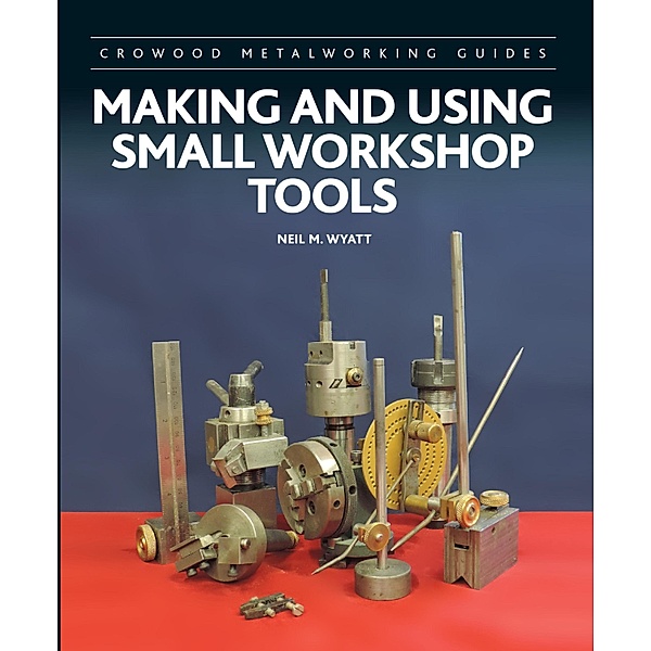 Making and Using Small Workshop Tools / Crowood Metalworking Guides, Neil Wyatt