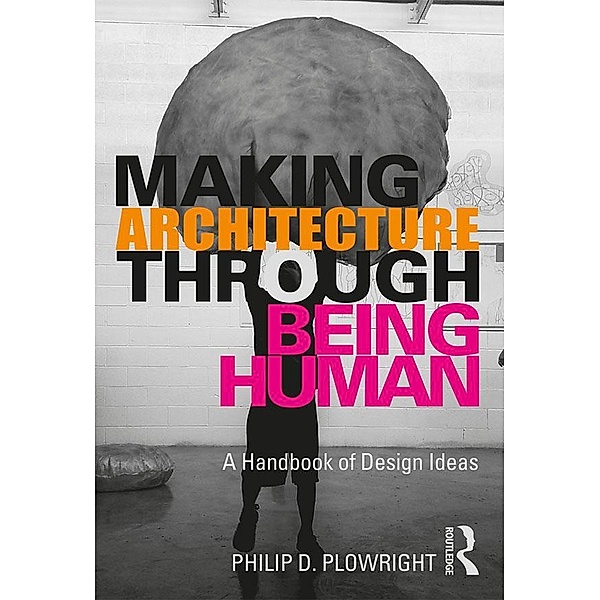 Making Architecture Through Being Human, Philip D. Plowright