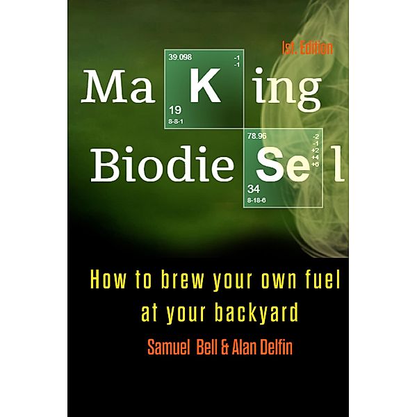 Making Biodiesel  How to brew your own fuel at your backyard, Samuel Bell, Alan Adrian Delfin-Cota
