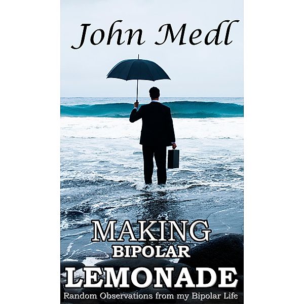 Making Bipolar Lemonade: Random Observations From My Bipolar Life (Workings of a Bipolar Mind, #6) / Workings of a Bipolar Mind, John Medl