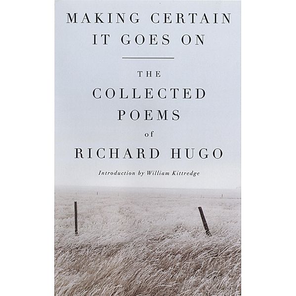 Making Certain It Goes On: The Collected Poems of Richard Hugo, Richard Hugo