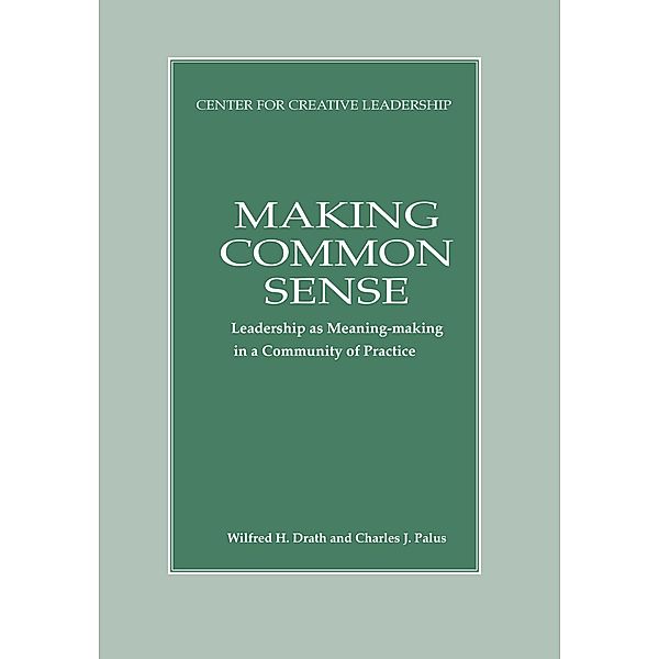 Making Common Sense: Leadership as Meaning-making in a Community of Practice, Wilfred H. Drath, Charles J. Palus