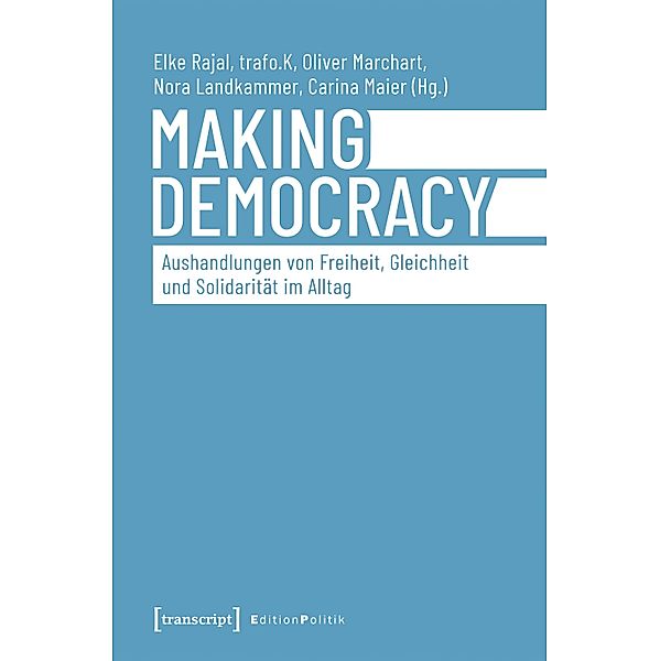 Making Democracy - Aushandlungen von Freiheit, Gleichheit und Solidarität im Alltag / Edition Politik Bd.94