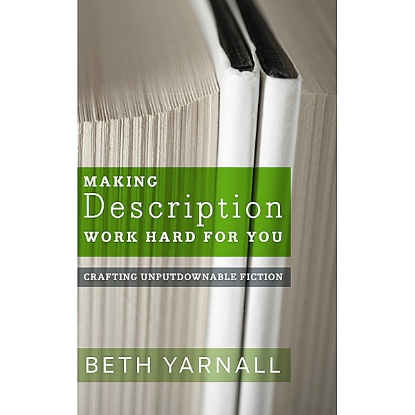 Making Description Work Hard For You (Crafting Unputdownable Fiction, #1) / Crafting Unputdownable Fiction, Beth Yarnall