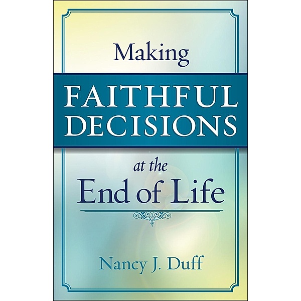 Making Faithful Decisions at the End of Life, Nancy J. Duff