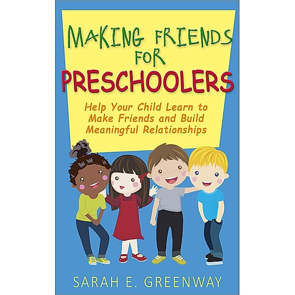 Making Friends for Preschoolers: Help Your Child Learn to Make Friends and Build Meaningful Relationships, Sarah Greenway