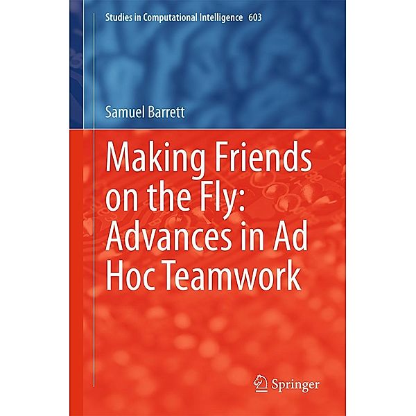 Making Friends on the Fly: Advances in Ad Hoc Teamwork / Studies in Computational Intelligence Bd.603, Samuel Barrett