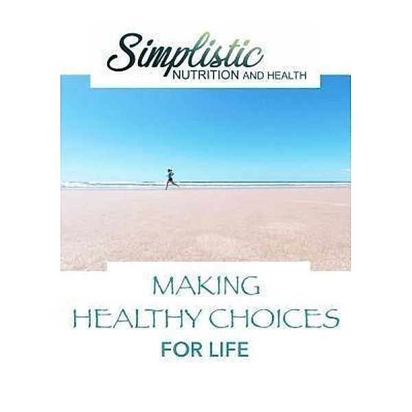 Making Healthy Choices For Life / Simplistic Nutrition and Health, T J Venables