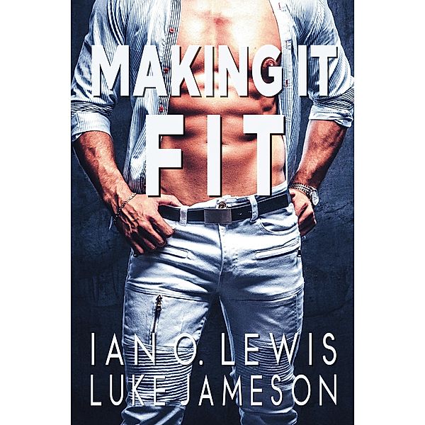 Making It Fit (The Making It Series, #1) / The Making It Series, Ian O. Lewis, Luke Jameson