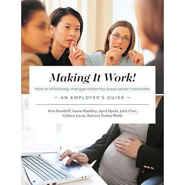 Making It Work! How to effectively manage maternity leave career transitions, Avra Davidoff, Laura Hambley, April Dyrda