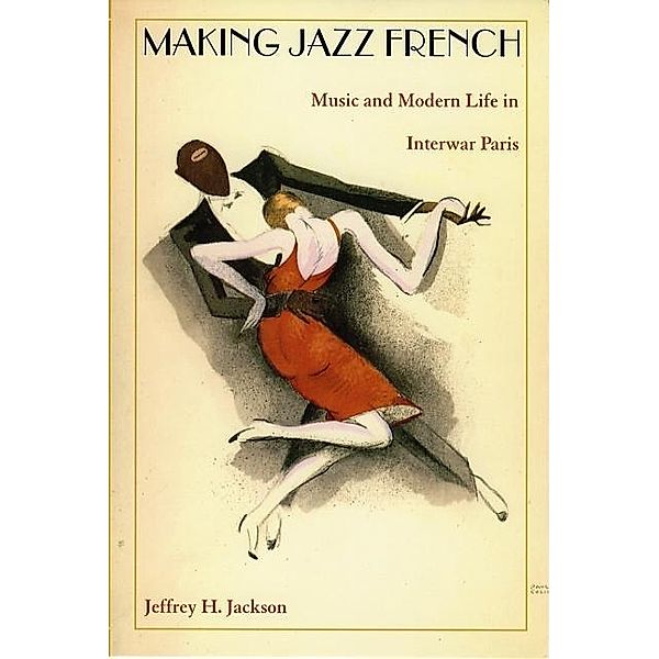 Making Jazz French / American Encounters/Global Interactions, Jackson Jeffrey H. Jackson