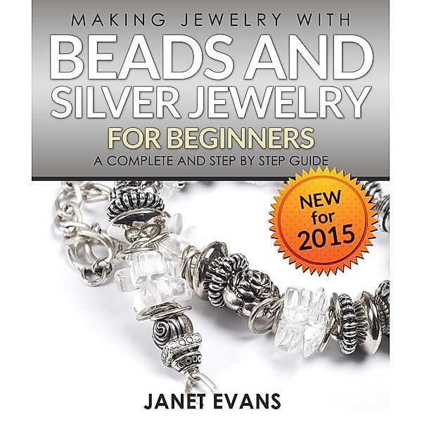 Making Jewelry With Beads And Silver Jewelry For Beginners : A Complete and Step by Step Guide / Speedy Publishing Books, Janet Evans