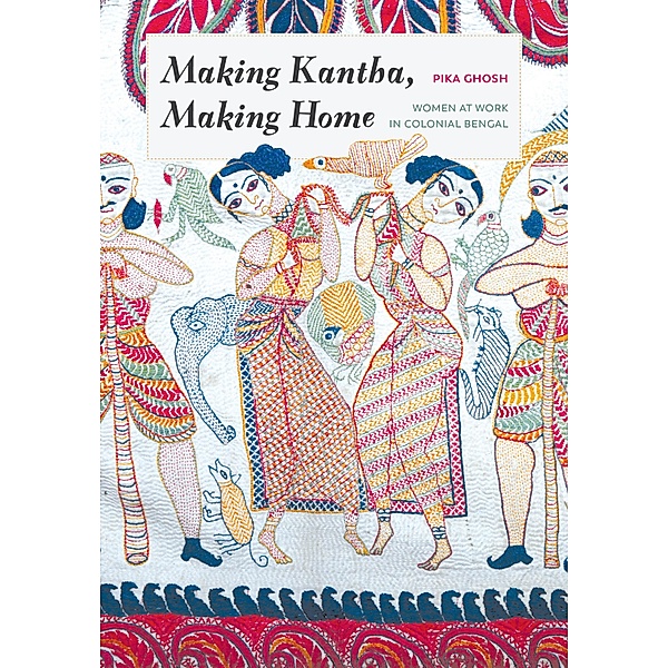 Making Kantha, Making Home / Global South Asia, Pika Ghosh