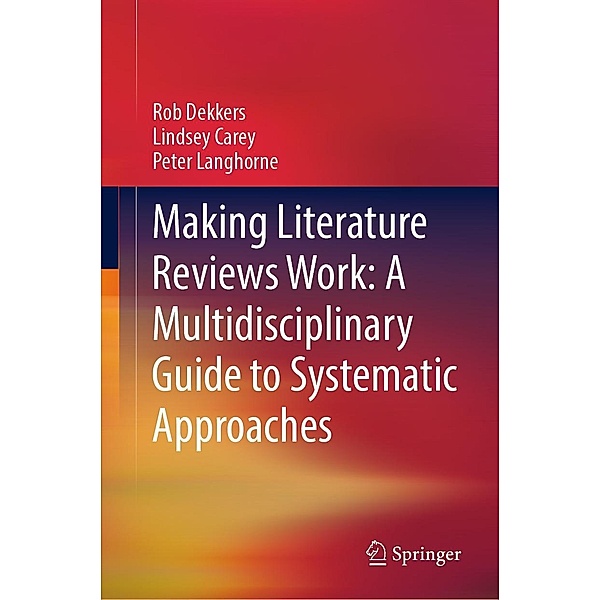 Making Literature Reviews Work: A Multidisciplinary Guide to Systematic Approaches, Rob Dekkers, Lindsey Carey, Peter Langhorne