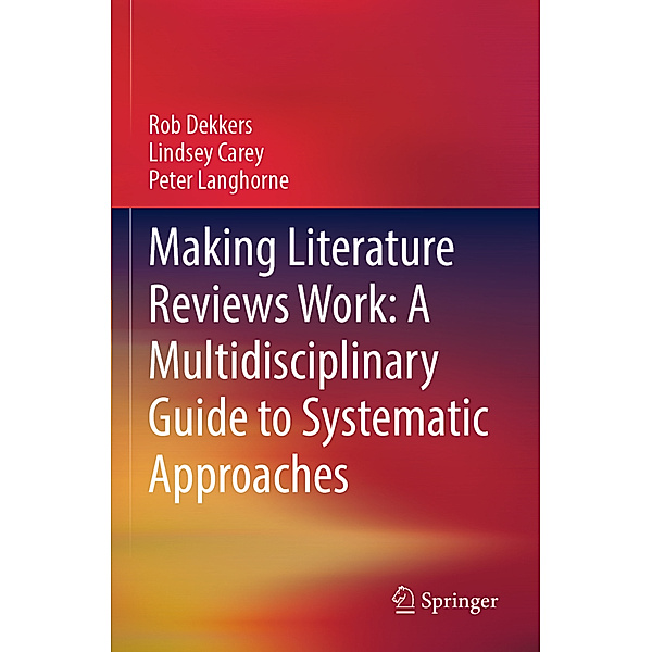 Making Literature Reviews Work: A Multidisciplinary Guide to Systematic Approaches, Rob Dekkers, Lindsey Carey, Peter Langhorne