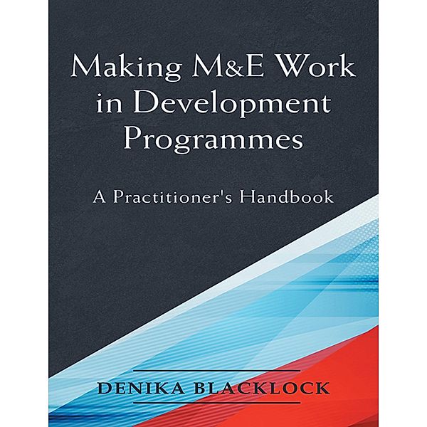 Making M&E Work in Development Programmes: A Practitioner's Handbook, Denika Blacklock