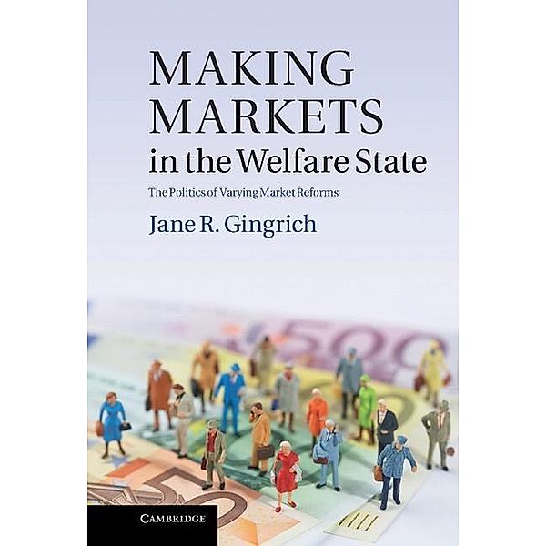 Making Markets in the Welfare State / Cambridge Studies in Comparative Politics, Jane R. Gingrich