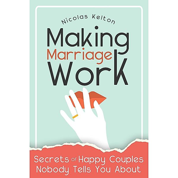 Making Marriage Work: Secrets Of Happy Couples Nobody Tells You About, Nicolas Kelton