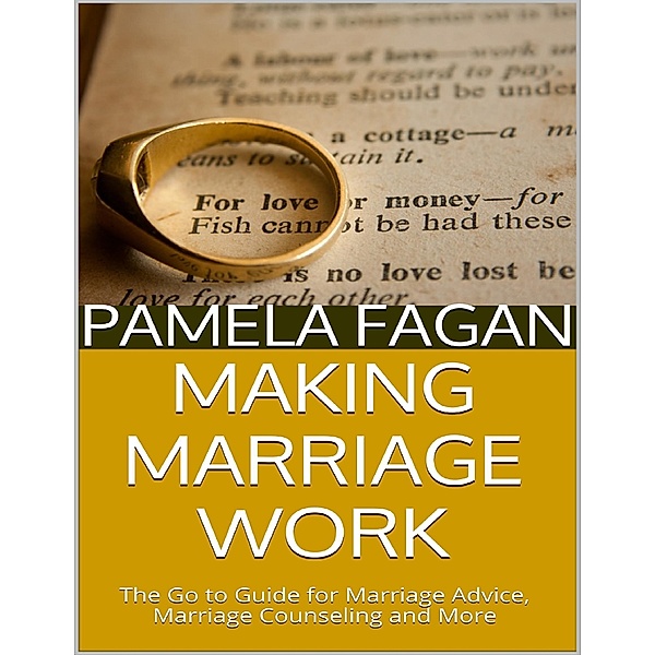 Making Marriage Work: The Go to Guide for Marriage Advice, Marriage Counseling and More, Pamela Fagan