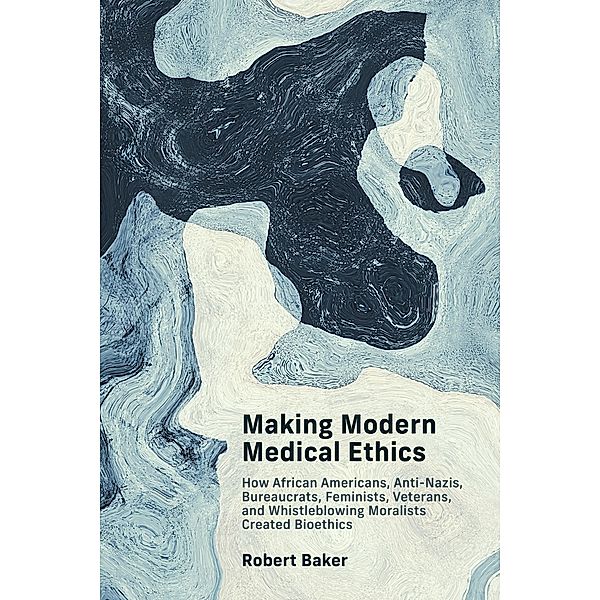 Making Modern Medical Ethics / Basic Bioethics, Robert Baker