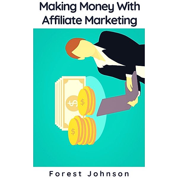 Making Money With Affiliate Marketing, Forest Johnson