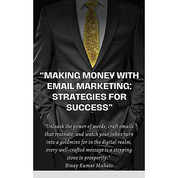 Making Money with Email Marketing: Strategies for Success, Binay Mahato
