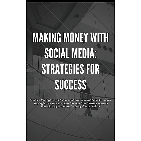 Making Money with Social Media: Strategies for Success, Binay Mahato